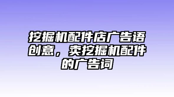 挖掘機(jī)配件店廣告語創(chuàng)意，賣挖掘機(jī)配件的廣告詞