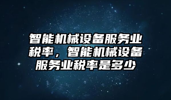 智能機(jī)械設(shè)備服務(wù)業(yè)稅率，智能機(jī)械設(shè)備服務(wù)業(yè)稅率是多少