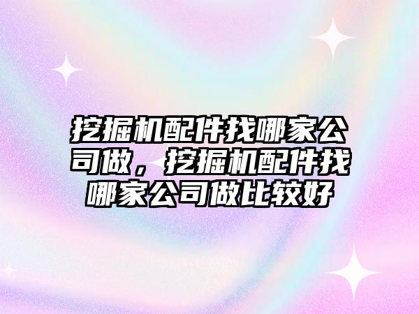 挖掘機(jī)配件找哪家公司做，挖掘機(jī)配件找哪家公司做比較好