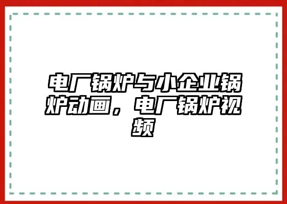 電廠鍋爐與小企業(yè)鍋爐動畫，電廠鍋爐視頻