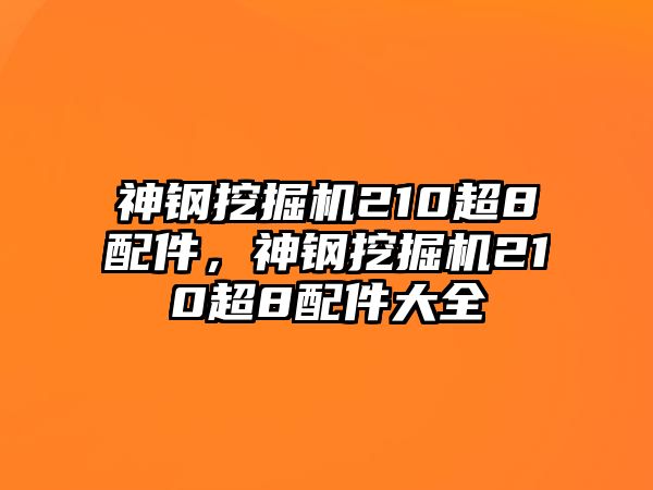 神鋼挖掘機(jī)210超8配件，神鋼挖掘機(jī)210超8配件大全