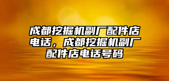 成都挖掘機(jī)副廠配件店電話，成都挖掘機(jī)副廠配件店電話號(hào)碼