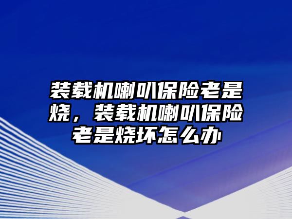 裝載機喇叭保險老是燒，裝載機喇叭保險老是燒壞怎么辦