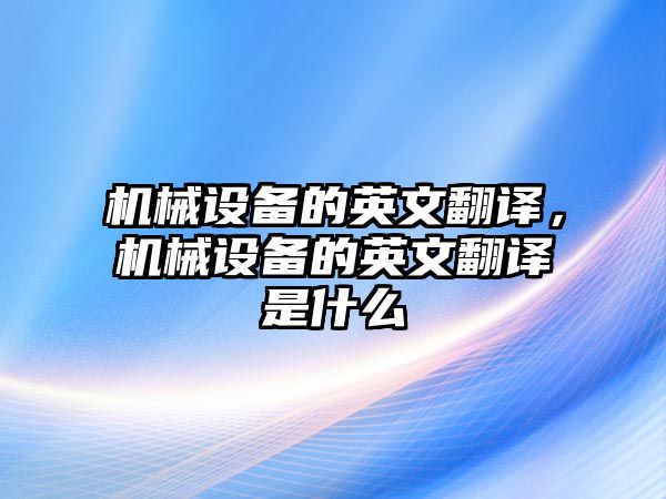 機械設備的英文翻譯，機械設備的英文翻譯是什么