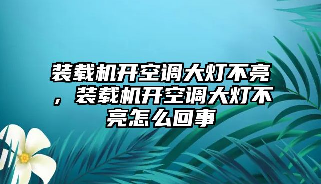 裝載機(jī)開(kāi)空調(diào)大燈不亮，裝載機(jī)開(kāi)空調(diào)大燈不亮怎么回事