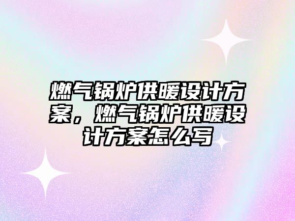 燃?xì)忮仩t供暖設(shè)計方案，燃?xì)忮仩t供暖設(shè)計方案怎么寫