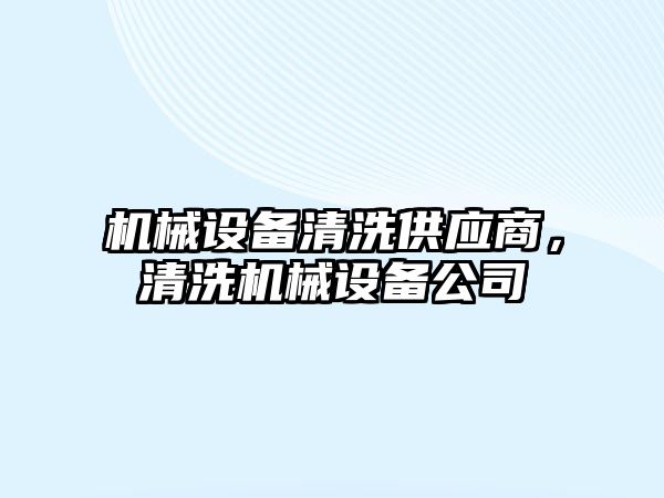 機械設備清洗供應商，清洗機械設備公司