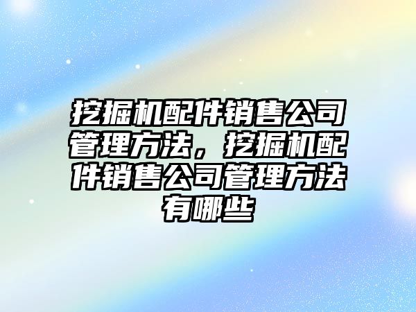 挖掘機(jī)配件銷售公司管理方法，挖掘機(jī)配件銷售公司管理方法有哪些