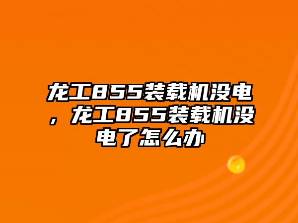 龍工855裝載機沒電，龍工855裝載機沒電了怎么辦