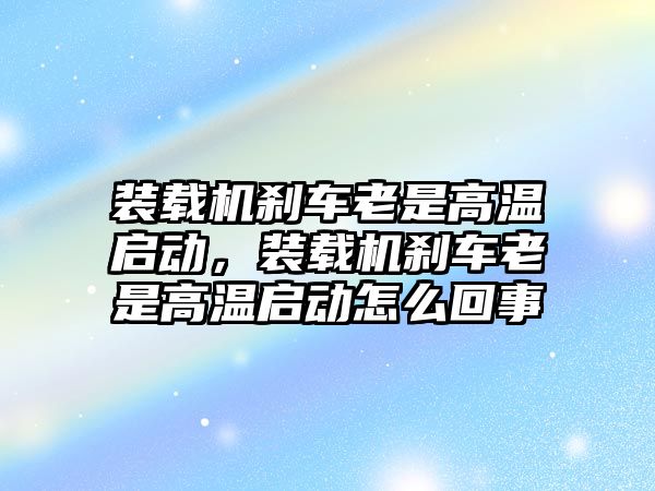 裝載機(jī)剎車?yán)鲜歉邷貑?dòng)，裝載機(jī)剎車?yán)鲜歉邷貑?dòng)怎么回事