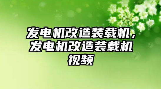 發(fā)電機改造裝載機，發(fā)電機改造裝載機視頻