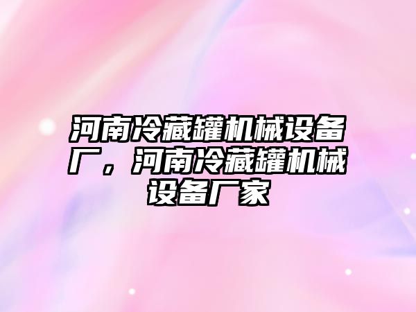 河南冷藏罐機(jī)械設(shè)備廠，河南冷藏罐機(jī)械設(shè)備廠家