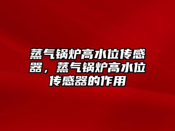 蒸氣鍋爐高水位傳感器，蒸氣鍋爐高水位傳感器的作用