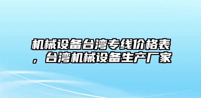 機(jī)械設(shè)備臺(tái)灣專線價(jià)格表，臺(tái)灣機(jī)械設(shè)備生產(chǎn)廠家