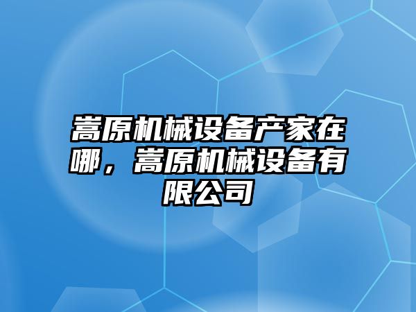 嵩原機(jī)械設(shè)備產(chǎn)家在哪，嵩原機(jī)械設(shè)備有限公司