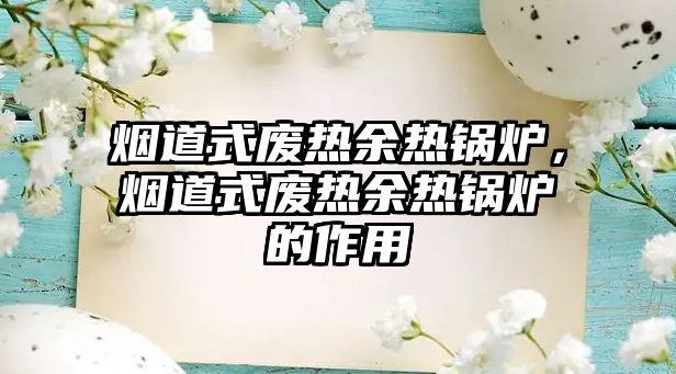 煙道式廢熱余熱鍋爐，煙道式廢熱余熱鍋爐的作用