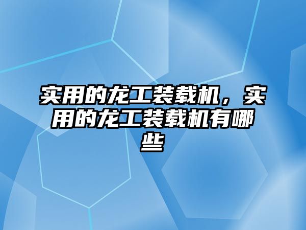 實用的龍工裝載機，實用的龍工裝載機有哪些