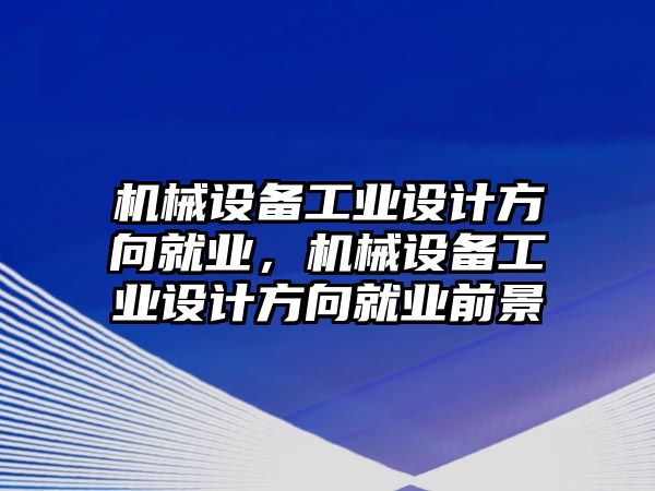 機械設(shè)備工業(yè)設(shè)計方向就業(yè)，機械設(shè)備工業(yè)設(shè)計方向就業(yè)前景