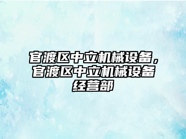 官渡區(qū)中立機械設備，官渡區(qū)中立機械設備經(jīng)營部