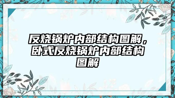 反燒鍋爐內(nèi)部結(jié)構(gòu)圖解，臥式反燒鍋爐內(nèi)部結(jié)構(gòu)圖解