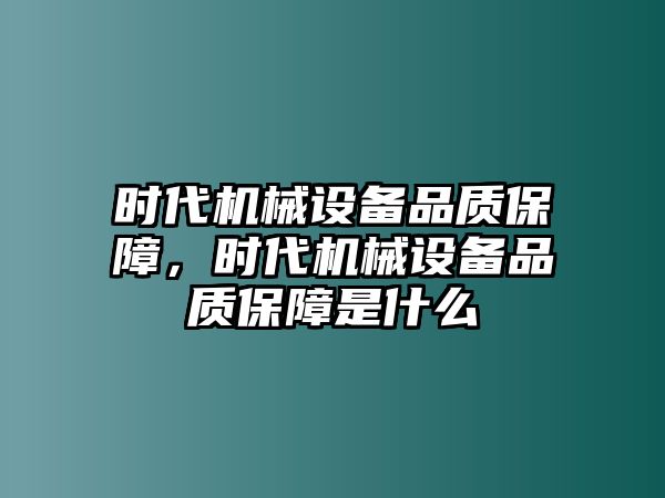 時代機械設備品質(zhì)保障，時代機械設備品質(zhì)保障是什么