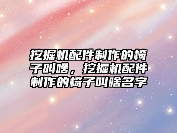 挖掘機配件制作的椅子叫啥，挖掘機配件制作的椅子叫啥名字