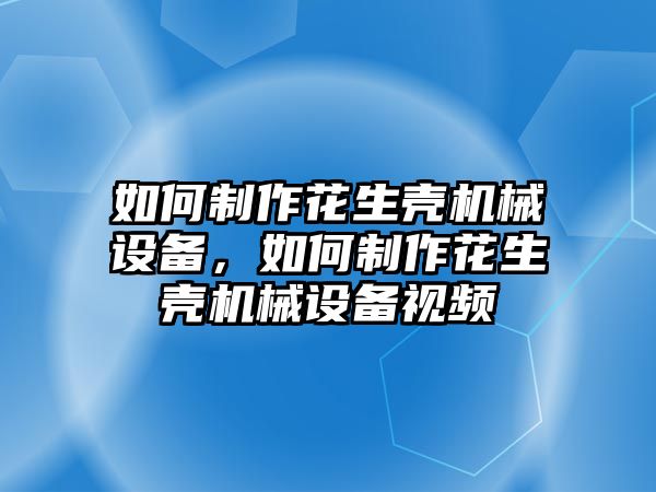 如何制作花生殼機械設(shè)備，如何制作花生殼機械設(shè)備視頻