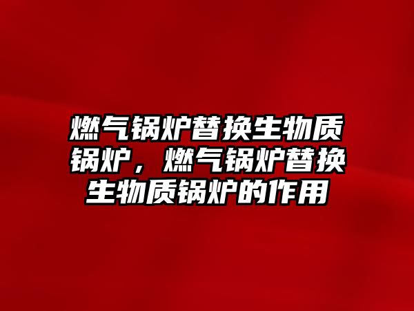 燃氣鍋爐替換生物質鍋爐，燃氣鍋爐替換生物質鍋爐的作用