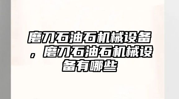 磨刀石油石機(jī)械設(shè)備，磨刀石油石機(jī)械設(shè)備有哪些