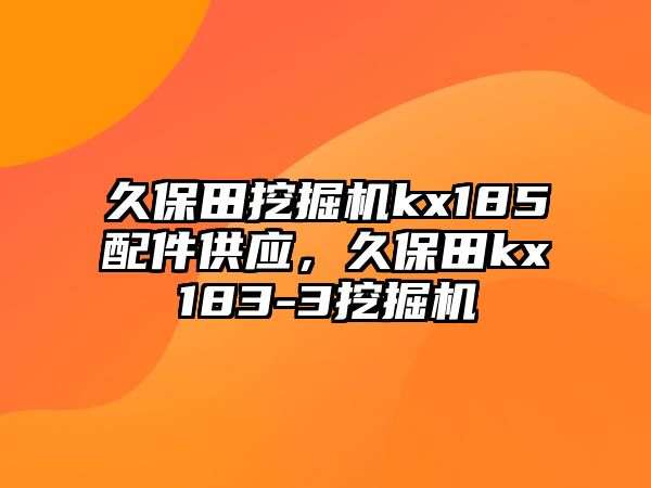 久保田挖掘機(jī)kx185配件供應(yīng)，久保田kx183-3挖掘機(jī)