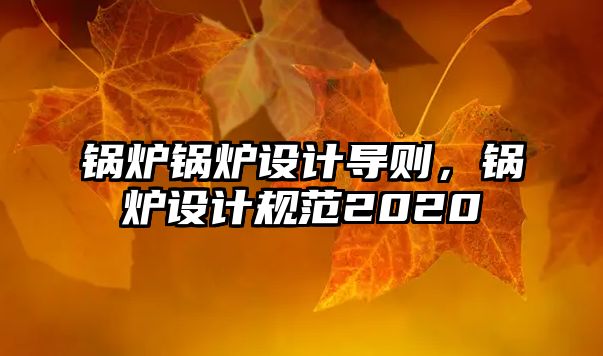 鍋爐鍋爐設(shè)計(jì)導(dǎo)則，鍋爐設(shè)計(jì)規(guī)范2020