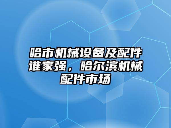 哈市機械設(shè)備及配件誰家強，哈爾濱機械配件市場