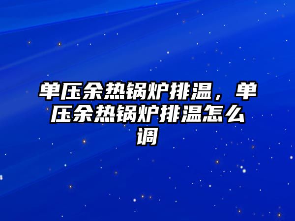 單壓余熱鍋爐排溫，單壓余熱鍋爐排溫怎么調(diào)