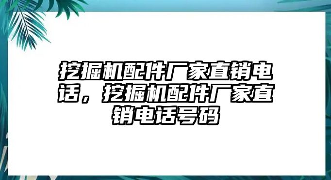 挖掘機(jī)配件廠家直銷電話，挖掘機(jī)配件廠家直銷電話號(hào)碼