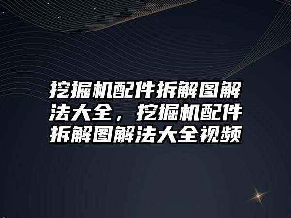 挖掘機配件拆解圖解法大全，挖掘機配件拆解圖解法大全視頻