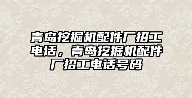 青島挖掘機(jī)配件廠招工電話，青島挖掘機(jī)配件廠招工電話號(hào)碼