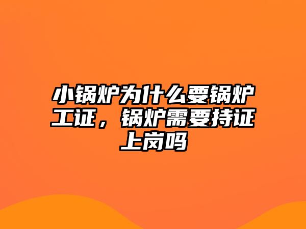 小鍋爐為什么要鍋爐工證，鍋爐需要持證上崗嗎