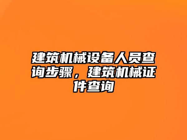 建筑機械設(shè)備人員查詢步驟，建筑機械證件查詢