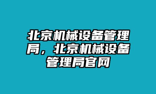 北京機(jī)械設(shè)備管理局，北京機(jī)械設(shè)備管理局官網(wǎng)