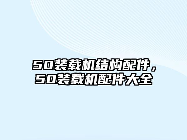 50裝載機結(jié)構(gòu)配件，50裝載機配件大全