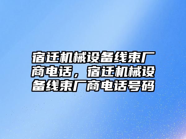 宿遷機(jī)械設(shè)備線束廠商電話，宿遷機(jī)械設(shè)備線束廠商電話號(hào)碼