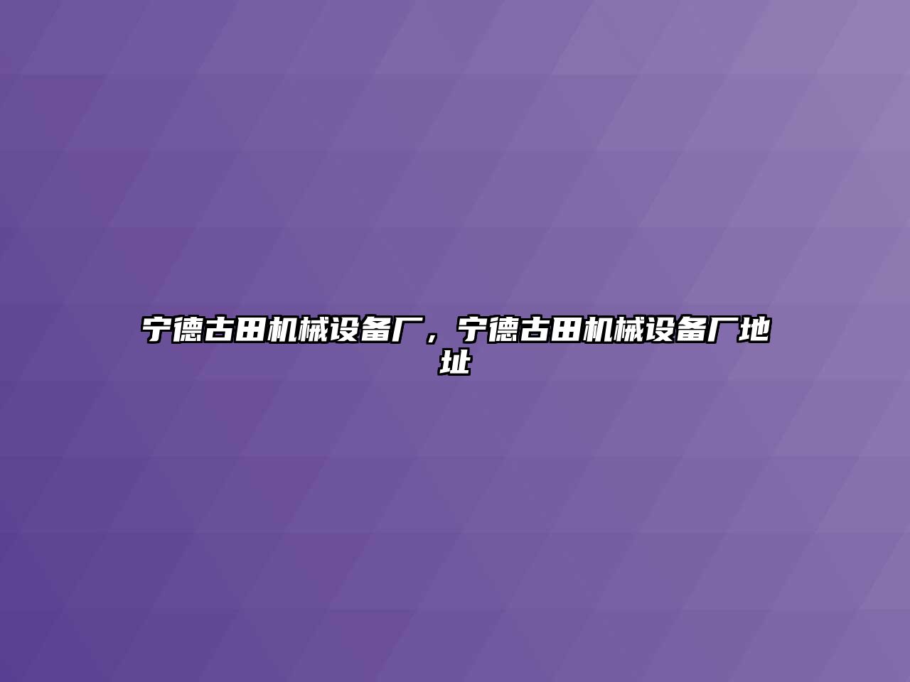 寧德古田機(jī)械設(shè)備廠，寧德古田機(jī)械設(shè)備廠地址