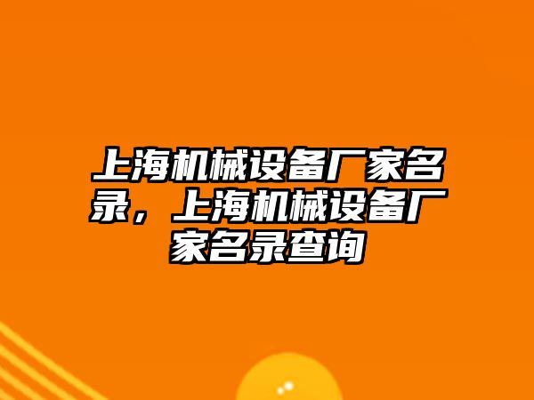 上海機(jī)械設(shè)備廠家名錄，上海機(jī)械設(shè)備廠家名錄查詢