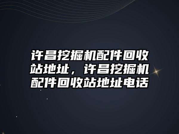 許昌挖掘機配件回收站地址，許昌挖掘機配件回收站地址電話