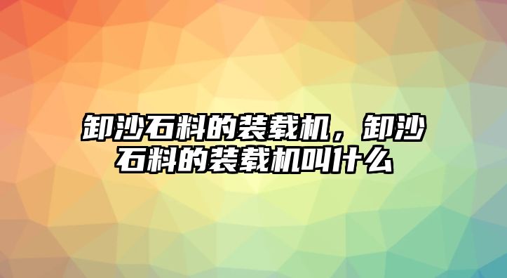 卸沙石料的裝載機(jī)，卸沙石料的裝載機(jī)叫什么