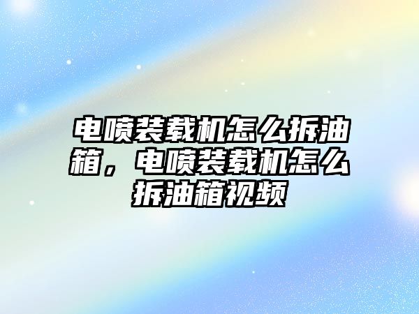 電噴裝載機怎么拆油箱，電噴裝載機怎么拆油箱視頻