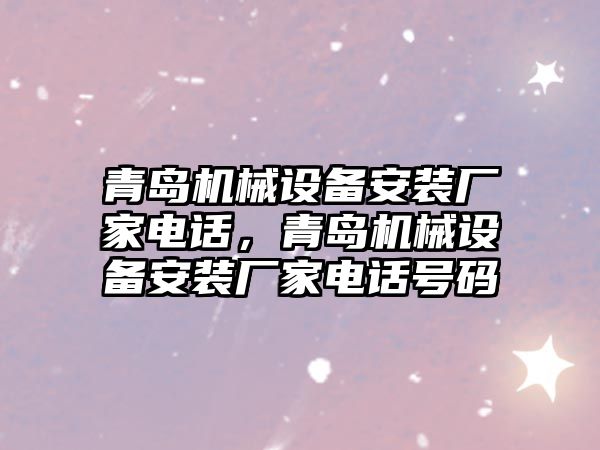 青島機械設(shè)備安裝廠家電話，青島機械設(shè)備安裝廠家電話號碼