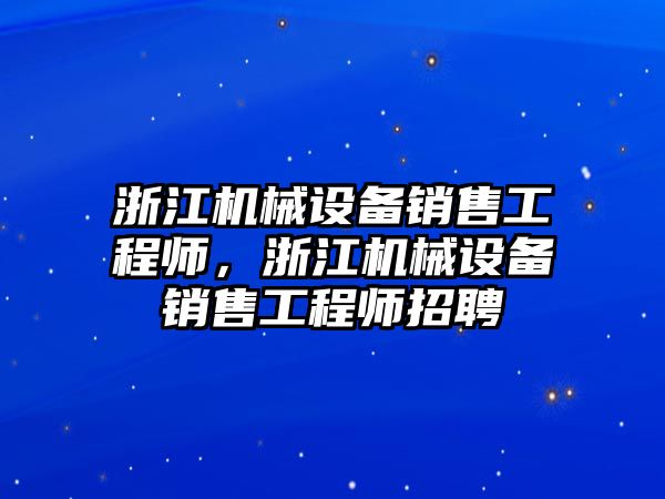 浙江機械設備銷售工程師，浙江機械設備銷售工程師招聘