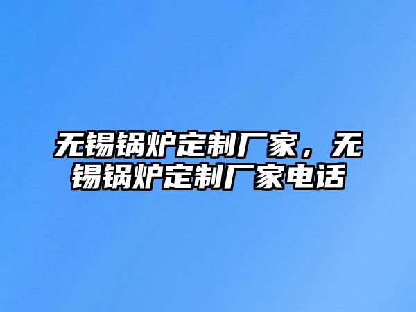 無錫鍋爐定制廠家，無錫鍋爐定制廠家電話