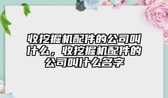 收挖掘機配件的公司叫什么，收挖掘機配件的公司叫什么名字